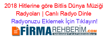 2018+Hitlerine+göre+Bitlis+Dünya+Müziği+Radyoları+|+Canlı+Radyo+Dinle Radyonuzu+Eklemek+İçin+Tıklayın!